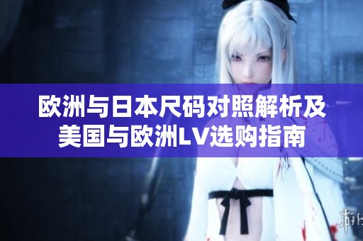 欧洲与日本尺码对照解析及美国与欧洲LV选购指南