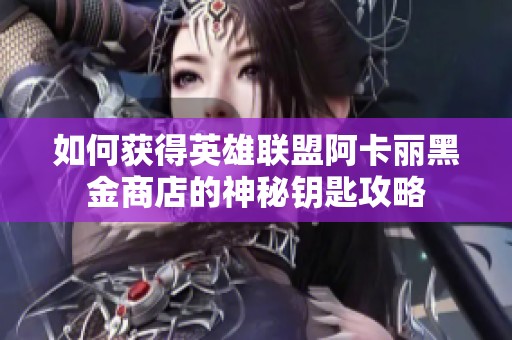 如何获得英雄联盟阿卡丽黑金商店的神秘钥匙攻略