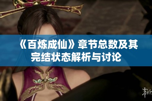 《百炼成仙》章节总数及其完结状态解析与讨论