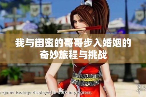 我与闺蜜的哥哥步入婚姻的奇妙旅程与挑战