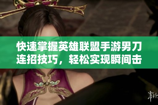 快速掌握英雄联盟手游男刀连招技巧，轻松实现瞬间击杀