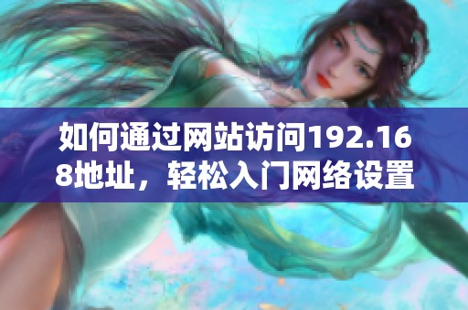 如何通过网站访问192.168地址，轻松入门网络设置技巧