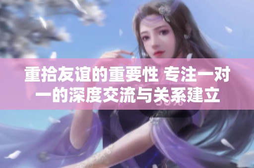 重拾友谊的重要性 专注一对一的深度交流与关系建立