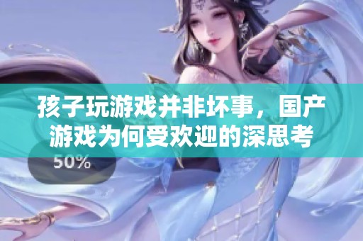 孩子玩游戏并非坏事，国产游戏为何受欢迎的深思考