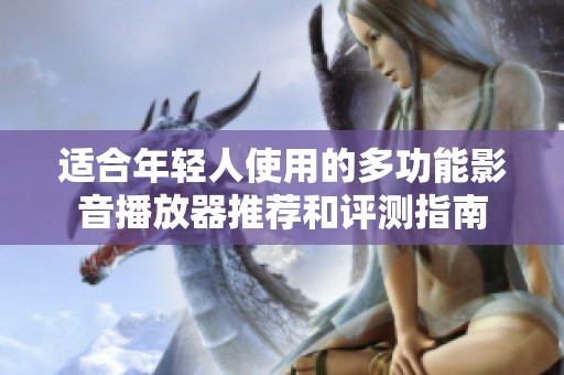适合年轻人使用的多功能影音播放器推荐和评测指南
