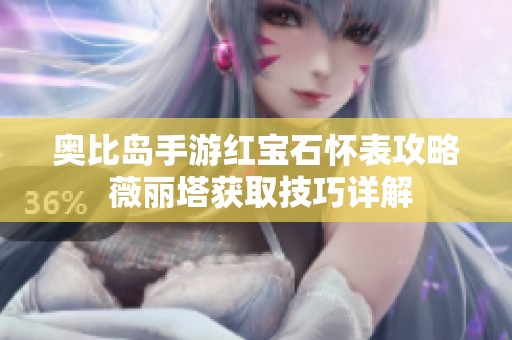 奥比岛手游红宝石怀表攻略 薇丽塔获取技巧详解