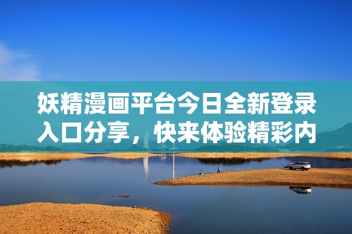 妖精漫画平台今日全新登录入口分享，快来体验精彩内容