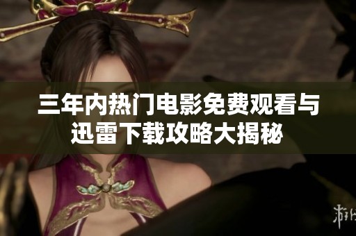 三年内热门电影免费观看与迅雷下载攻略大揭秘