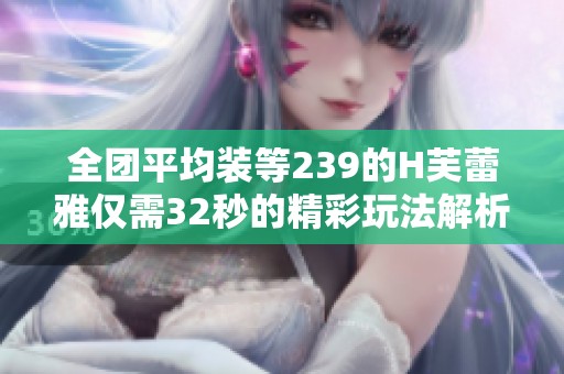 全团平均装等239的H芙蕾雅仅需32秒的精彩玩法解析