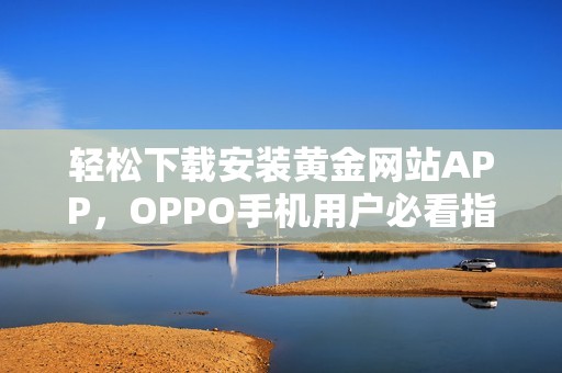 轻松下载安装黄金网站APP，OPPO手机用户必看指南