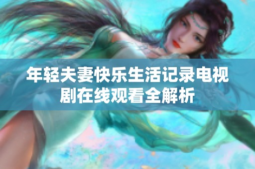 年轻夫妻快乐生活记录电视剧在线观看全解析
