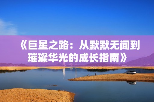 《巨星之路：从默默无闻到璀璨华光的成长指南》
