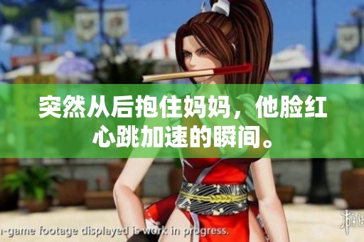 突然从后抱住妈妈，他脸红心跳加速的瞬间。