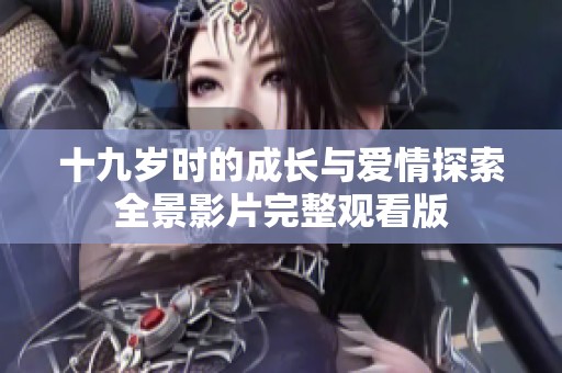 十九岁时的成长与爱情探索全景影片完整观看版