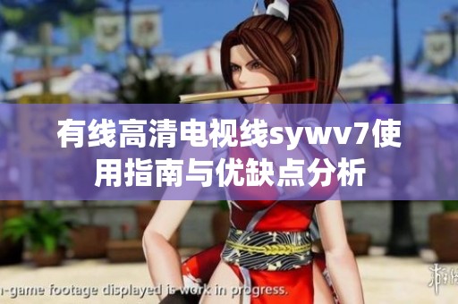 有线高清电视线sywv7使用指南与优缺点分析