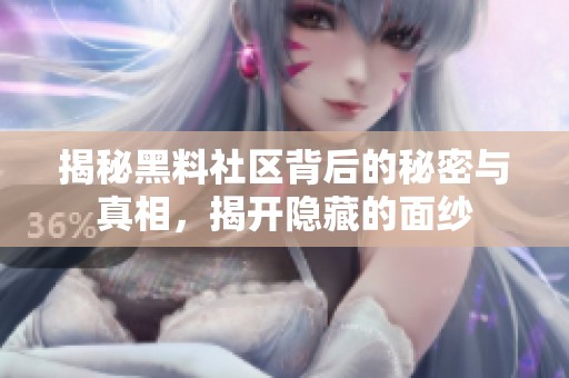 揭秘黑料社区背后的秘密与真相，揭开隐藏的面纱