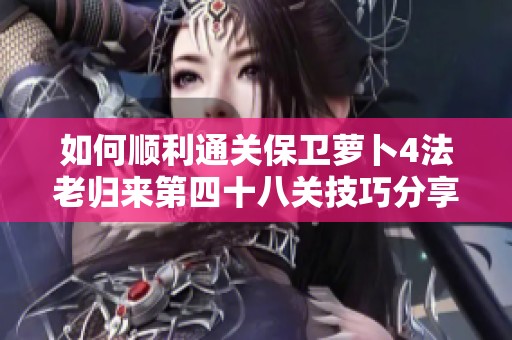 如何顺利通关保卫萝卜4法老归来第四十八关技巧分享