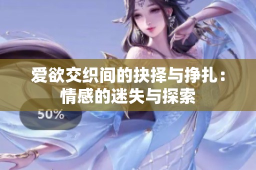 爱欲交织间的抉择与挣扎：情感的迷失与探索