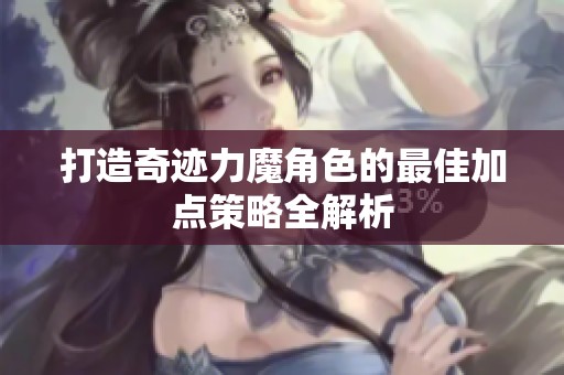 打造奇迹力魔角色的最佳加点策略全解析
