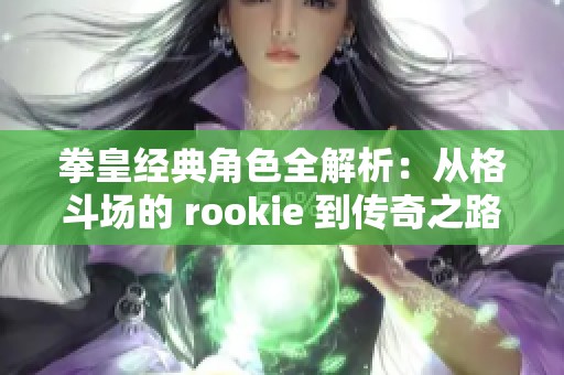 拳皇经典角色全解析：从格斗场的 rookie 到传奇之路的英雄