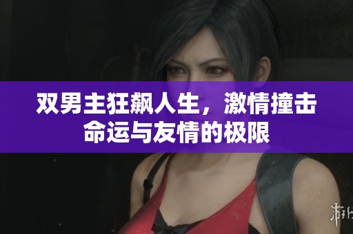 双男主狂飙人生，激情撞击命运与友情的极限