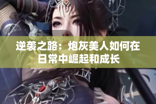 逆袭之路：炮灰美人如何在日常中崛起和成长