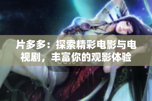 片多多：探索精彩电影与电视剧，丰富你的观影体验