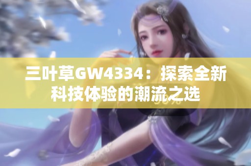 三叶草GW4334：探索全新科技体验的潮流之选