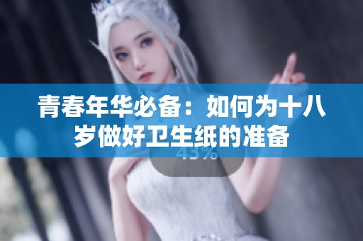 青春年华必备：如何为十八岁做好卫生纸的准备