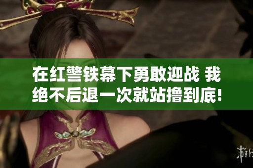 在红警铁幕下勇敢迎战 我绝不后退一次就站撸到底!