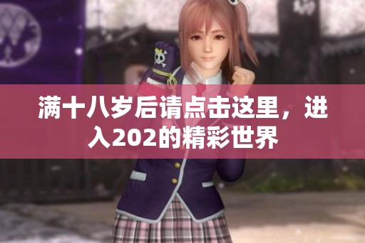 满十八岁后请点击这里，进入202的精彩世界
