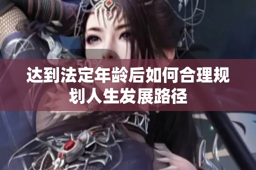 达到法定年龄后如何合理规划人生发展路径