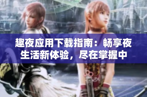 趣夜应用下载指南：畅享夜生活新体验，尽在掌握中