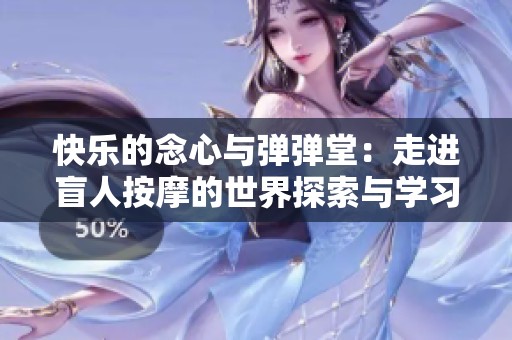 快乐的念心与弹弹堂：走进盲人按摩的世界探索与学习之旅