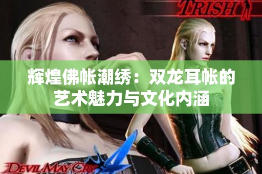 辉煌佛帐潮绣：双龙耳帐的艺术魅力与文化内涵