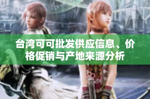 台湾可可批发供应信息、价格促销与产地来源分析