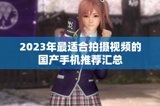 2023年最适合拍摄视频的国产手机推荐汇总