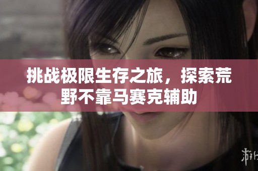 挑战极限生存之旅，探索荒野不靠马赛克辅助