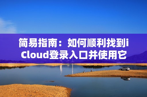 简易指南：如何顺利找到iCloud登录入口并使用它