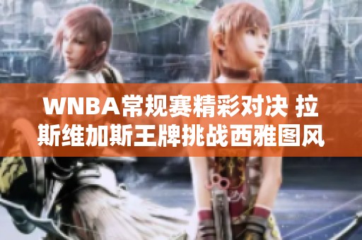 WNBA常规赛精彩对决 拉斯维加斯王牌挑战西雅图风暴