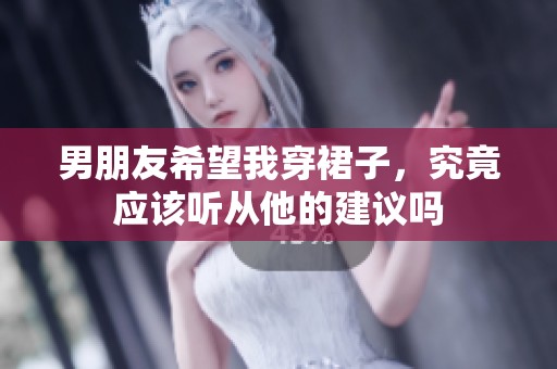 男朋友希望我穿裙子，究竟应该听从他的建议吗
