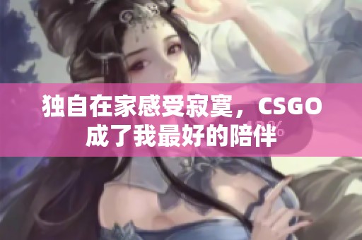 独自在家感受寂寞，CSGO成了我最好的陪伴