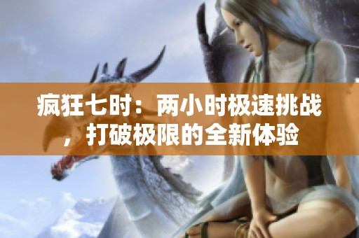 疯狂七时：两小时极速挑战，打破极限的全新体验
