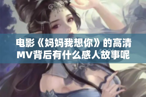 电影《妈妈我想你》的高清MV背后有什么感人故事呢