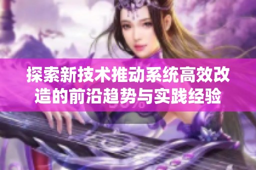 探索新技术推动系统高效改造的前沿趋势与实践经验