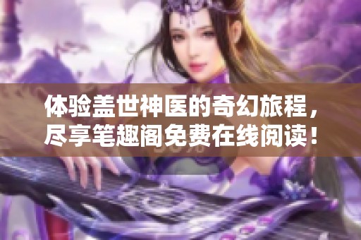 体验盖世神医的奇幻旅程，尽享笔趣阁免费在线阅读！