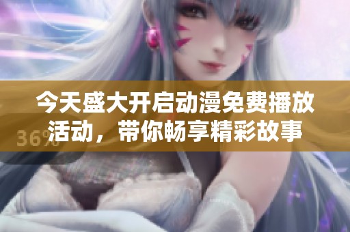 今天盛大开启动漫免费播放活动，带你畅享精彩故事