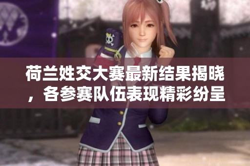 荷兰姓交大赛最新结果揭晓，各参赛队伍表现精彩纷呈