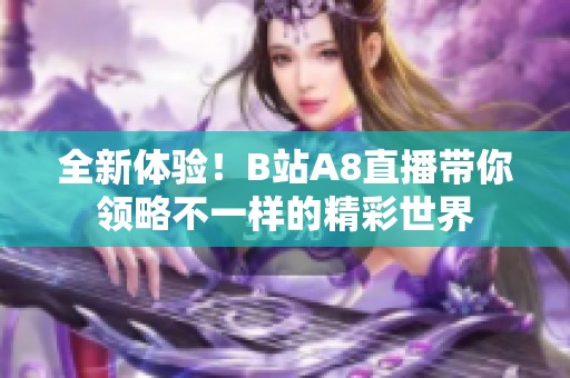 全新体验！B站A8直播带你领略不一样的精彩世界