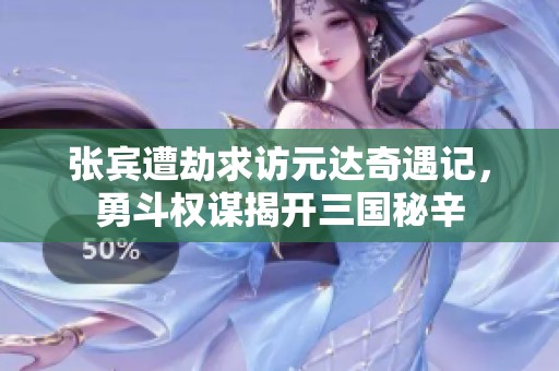 张宾遭劫求访元达奇遇记，勇斗权谋揭开三国秘辛